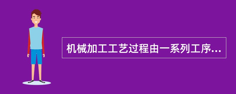 机械加工工艺过程由一系列工序组成，每一个工序又可以分为若干个（）