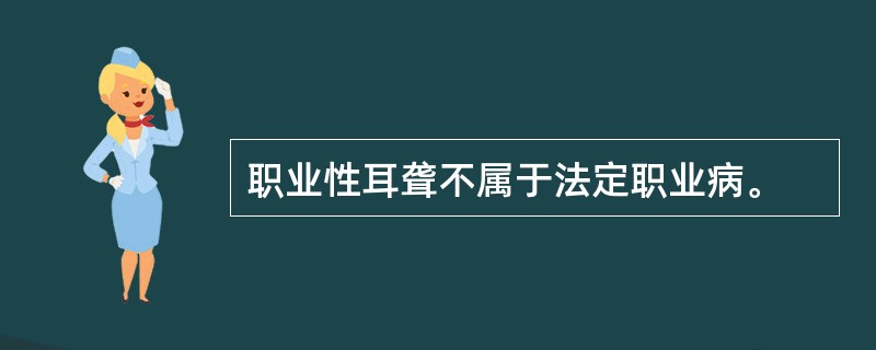 职业性耳聋不属于法定职业病。