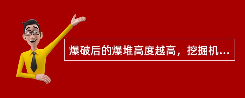 爆破后的爆堆高度越高，挖掘机作业安全性越差，生产中尽量降低爆堆高度是合理的。