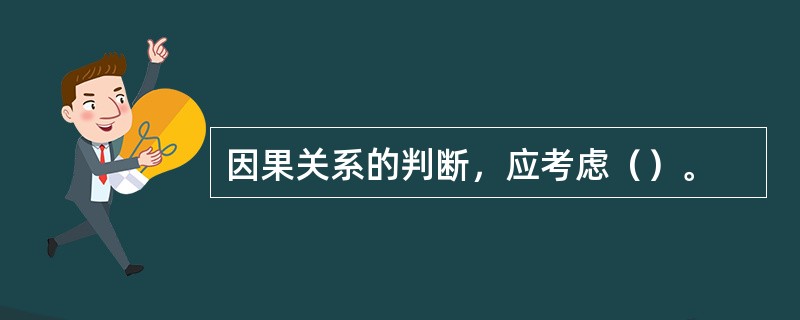 因果关系的判断，应考虑（）。