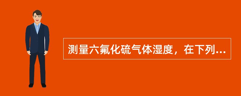 测量六氟化硫气体湿度，在下列哪些情况下不宜进行（）。