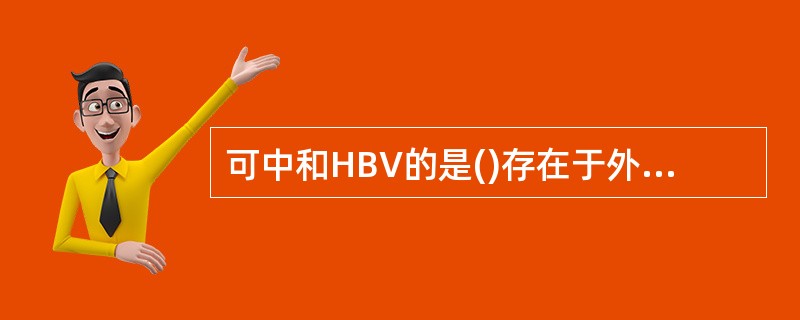 可中和HBV的是()存在于外衣壳的抗原是()血清中量微，不易检测到的抗原是()s