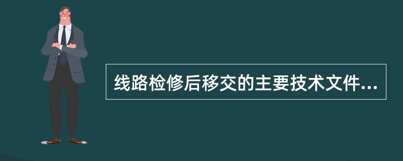 线路检修后移交的主要技术文件包括（）。