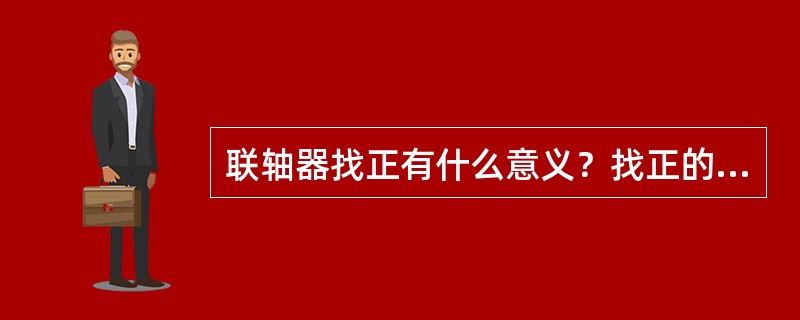 联轴器找正有什么意义？找正的具体方法是什么？