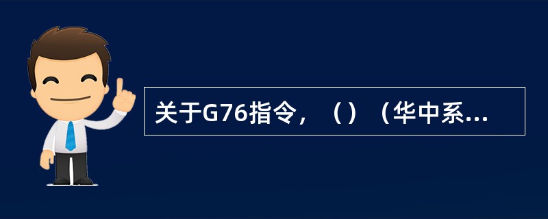 关于G76指令，（）（华中系统）。