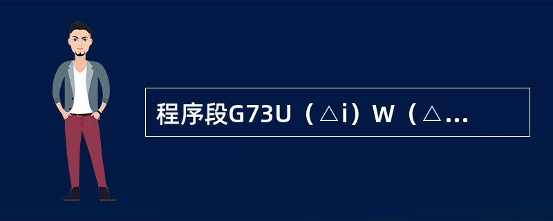 程序段G73U（△i）W（△k）R（D）；G73P（ns）Q（nf）U（△u）W