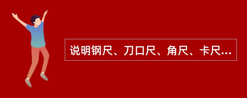 说明钢尺、刀口尺、角尺、卡尺、塞尺等五种常用简单量具的用途？