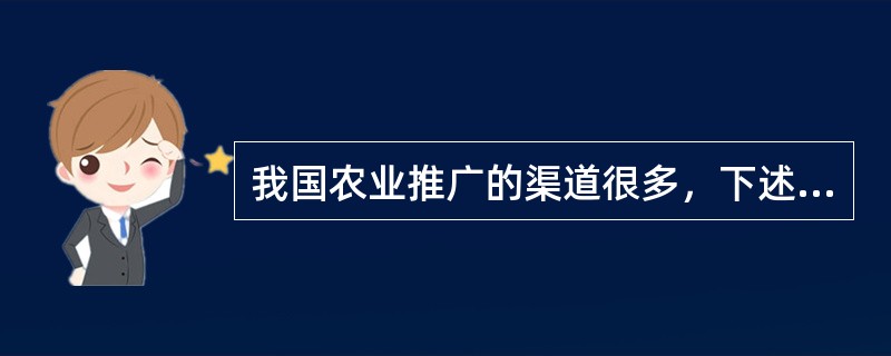 我国农业推广的渠道很多，下述中属于农业推广机构推广渠道的是（）