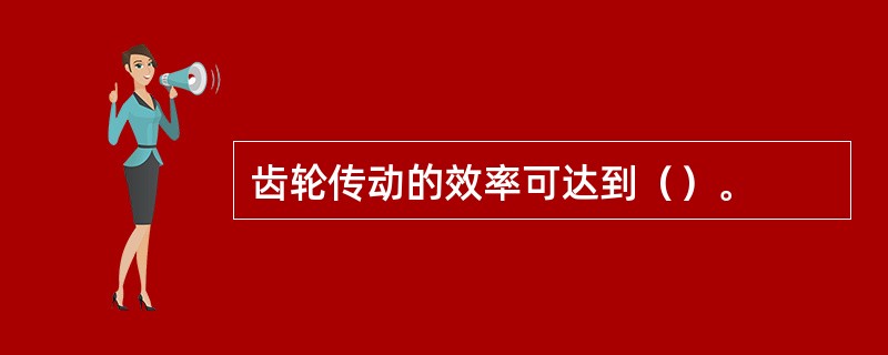 齿轮传动的效率可达到（）。