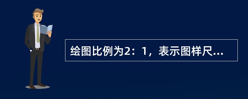 绘图比例为2：1，表示图样尺寸比物件的实际尺寸（）。