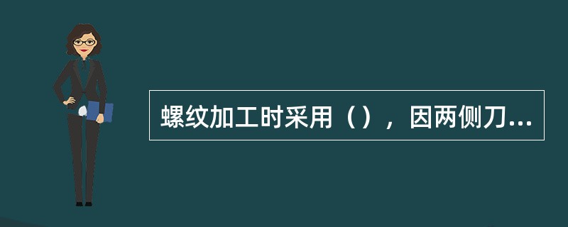 螺纹加工时采用（），因两侧刀刃同时切削，切削力较大。