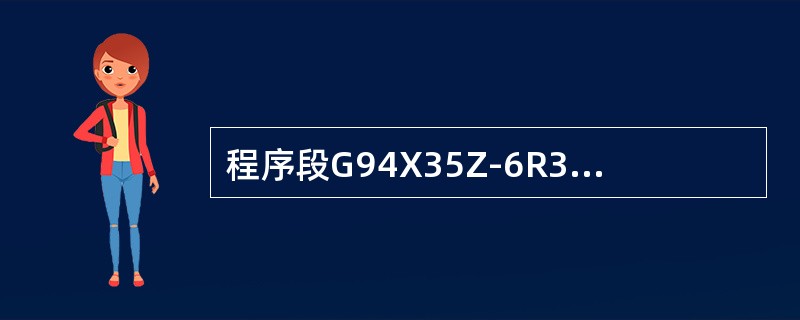 程序段G94X35Z-6R3F0.2；是循环车削（）的程序段。