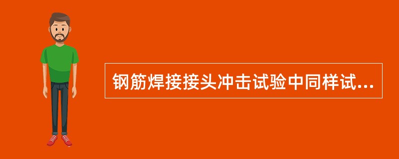 钢筋焊接接头冲击试验中同样试验条件下同一部位所取试样的数量不少于（）个。