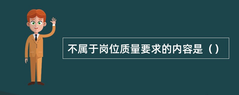 不属于岗位质量要求的内容是（）