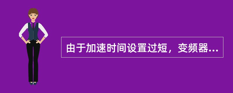 由于加速时间设置过短，变频器易出现的故障是（）。