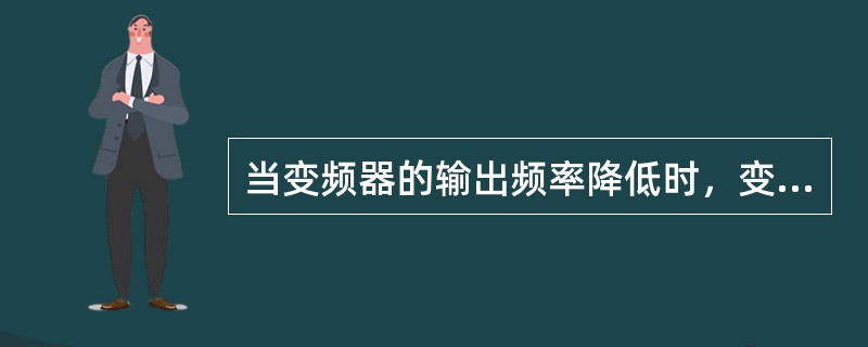 当变频器的输出频率降低时，变频器的哪个输出量成比例降低（）。