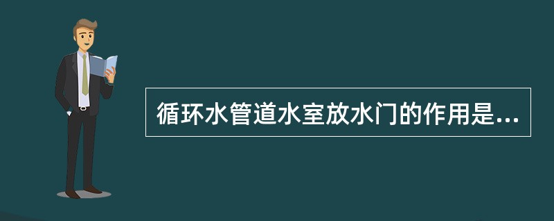 循环水管道水室放水门的作用是什么？