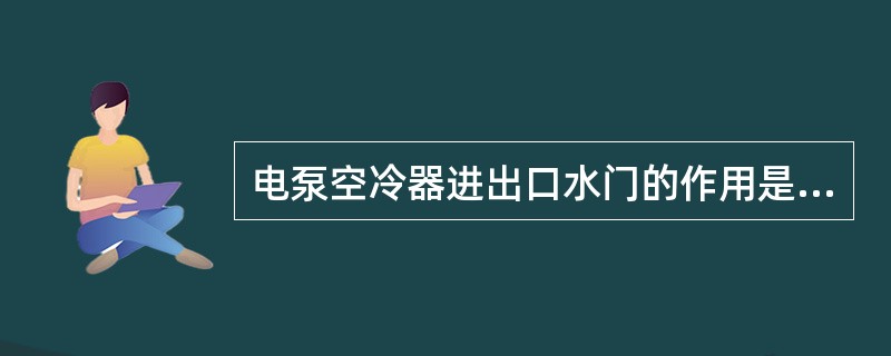 电泵空冷器进出口水门的作用是什么？