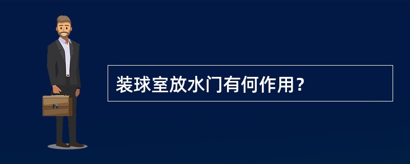 装球室放水门有何作用？