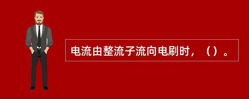 电流由整流子流向电刷时，（）。