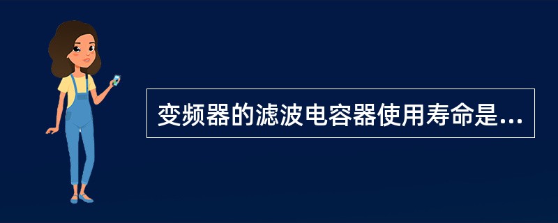 变频器的滤波电容器使用寿命是（）年。