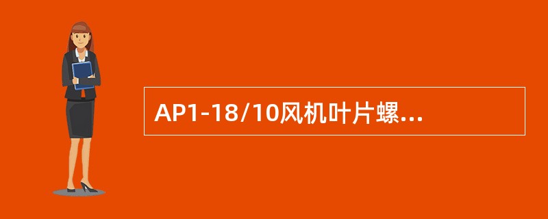 AP1-18/10风机叶片螺钉拧紧力矩为（）Nm。