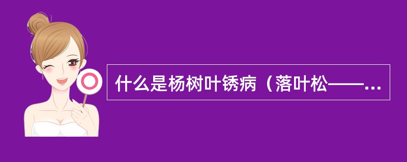 什么是杨树叶锈病（落叶松——杨叶锈病）？