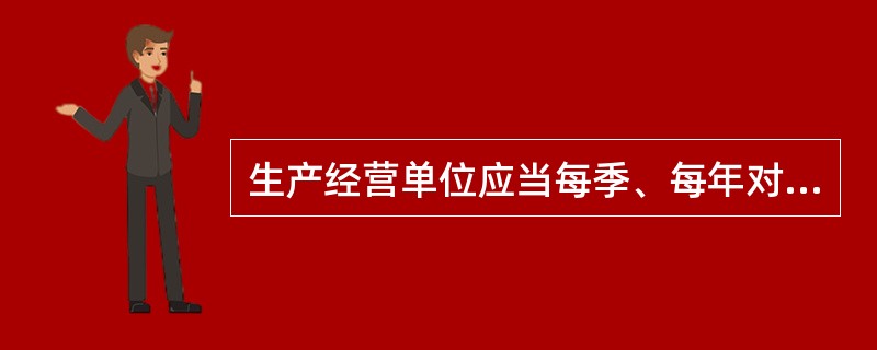 生产经营单位应当每季、每年对本单位事故隐患排查治理情况进行统计分析，并分别于下一