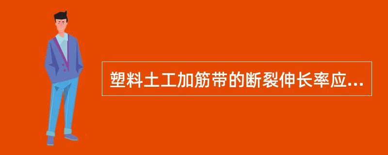 塑料土工加筋带的断裂伸长率应（）。