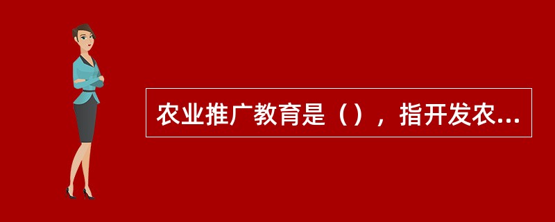 农业推广教育是（），指开发农村的智力资源和自然资源。