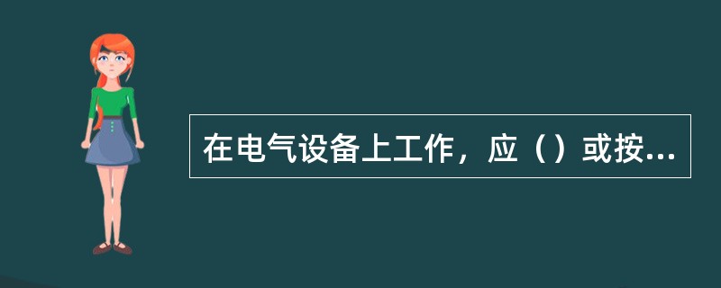 在电气设备上工作，应（）或按（）执行。