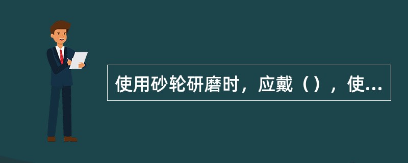 使用砂轮研磨时，应戴（），使火星（），不准在砂轮（）研磨。