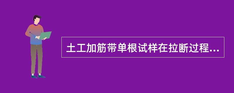 土工加筋带单根试样在拉断过程中所能承受的最大力称为（）。