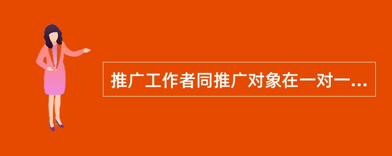 推广工作者同推广对象在一对一的相互影响的基础上进行的教育和培训，称为（）