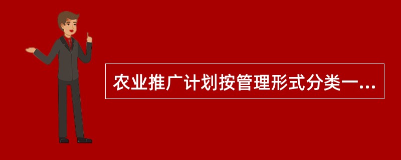 农业推广计划按管理形式分类一般可分为（）