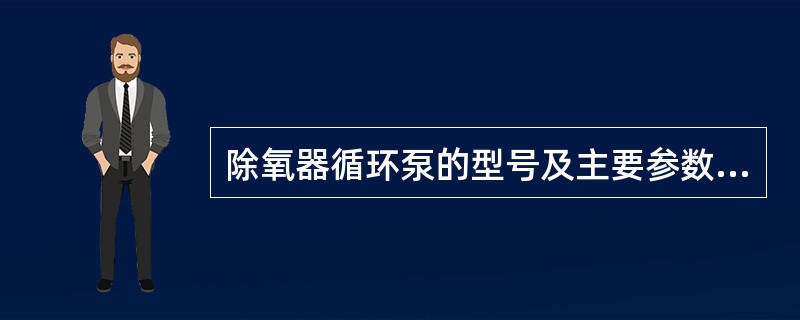 除氧器循环泵的型号及主要参数是什么？