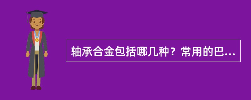 轴承合金包括哪几种？常用的巴氏合金指的是哪几种？