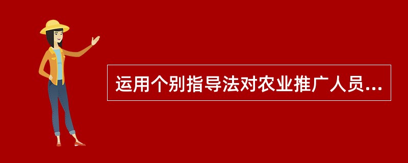 运用个别指导法对农业推广人员有哪些要求？