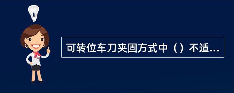 可转位车刀夹固方式中（）不适宜用于冲击负荷大的加工。