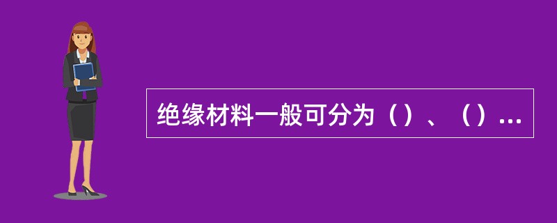 绝缘材料一般可分为（）、（）和（）三类。