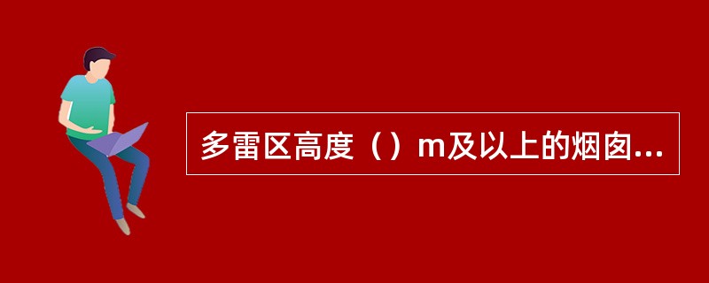 多雷区高度（）m及以上的烟囱、水塔等独立高耸的建筑物应划为第三类防雷建筑物。