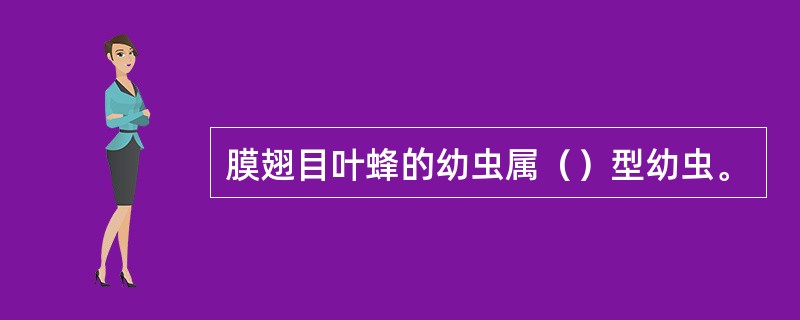 膜翅目叶蜂的幼虫属（）型幼虫。