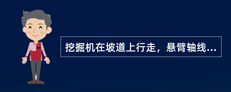 挖掘机在坡道上行走，悬臂轴线所指方向应该是（）。