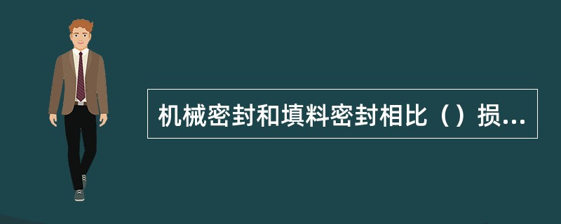 机械密封和填料密封相比（）损失较小。