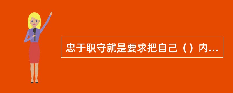 忠于职守就是要求把自己（）内的工作做好。