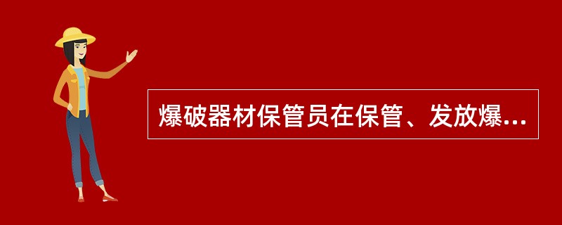 爆破器材保管员在保管、发放爆破器材时，做法正确的是（）。