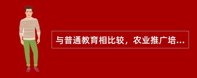 与普通教育相比较，农业推广培训具有的特点。