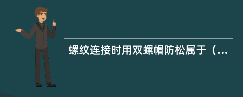 螺纹连接时用双螺帽防松属于（）。