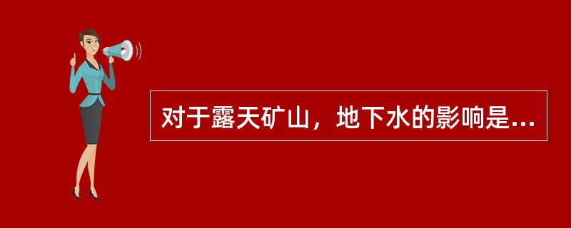 对于露天矿山，地下水的影响是（）。