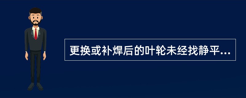 更换或补焊后的叶轮未经找静平衡，禁止做（）。